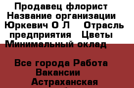 Продавец-флорист › Название организации ­ Юркевич О.Л. › Отрасль предприятия ­ Цветы › Минимальный оклад ­ 1 - Все города Работа » Вакансии   . Астраханская обл.,Знаменск г.